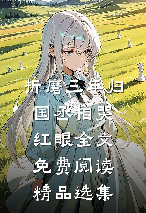 折磨三年归国丞相哭红眼全文免费阅读精品选集