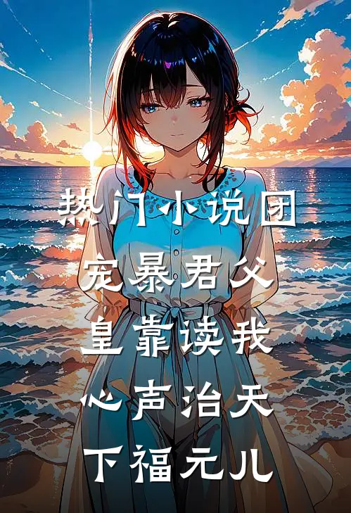 热门小说团宠暴君父皇靠读我心声治天下福元儿