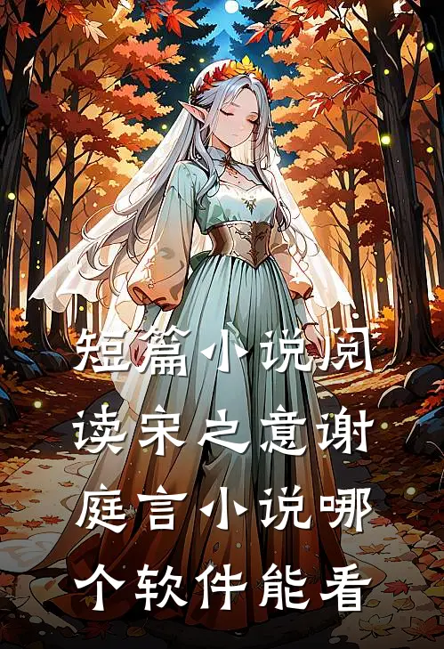 短篇小说阅读宋之意谢庭言小说哪个软件能看