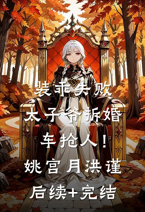 装乖失败，太子爷拆婚车抢人！姚宫月洪谨后续+完结