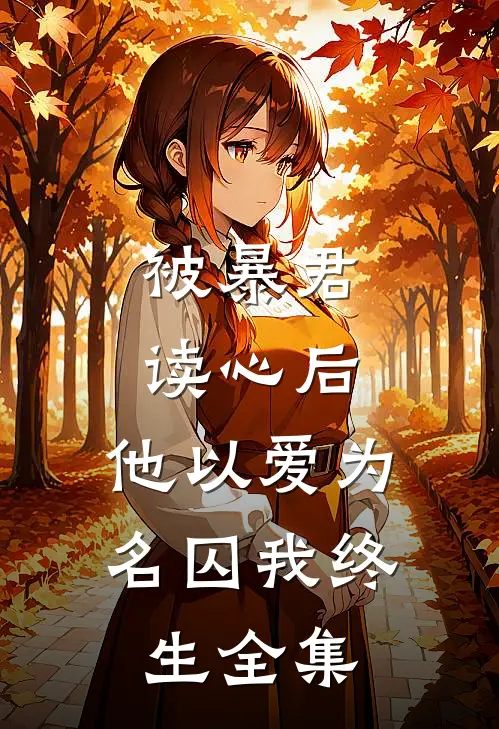 被暴君读心后，他以爱为名囚我终生全集