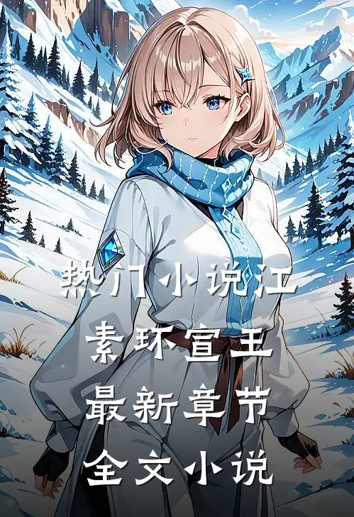 热门小说江素环宣王最新章节全文小说...