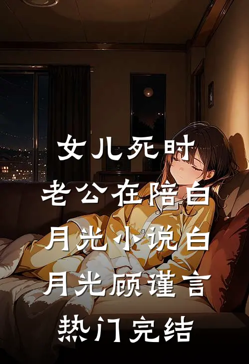 女儿死时，老公在陪白月光小说白月光顾谨言热门完结