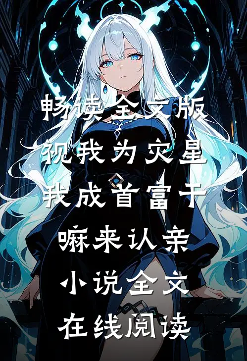 畅读全文版视我为灾星,我成首富干嘛来认亲小说全文在线阅读