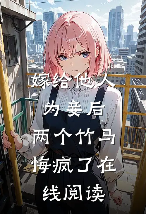 嫁给他人为妾后,两个竹马悔疯了在线阅读