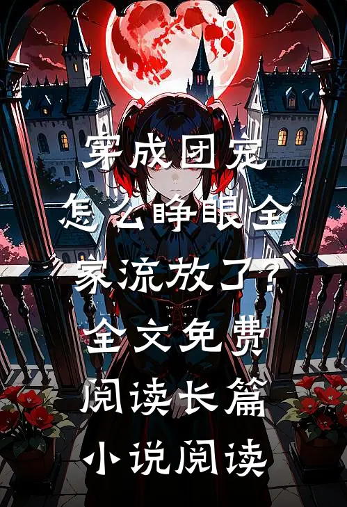 穿成团宠,怎么睁眼全家流放了?全文免费阅读长篇小说阅读