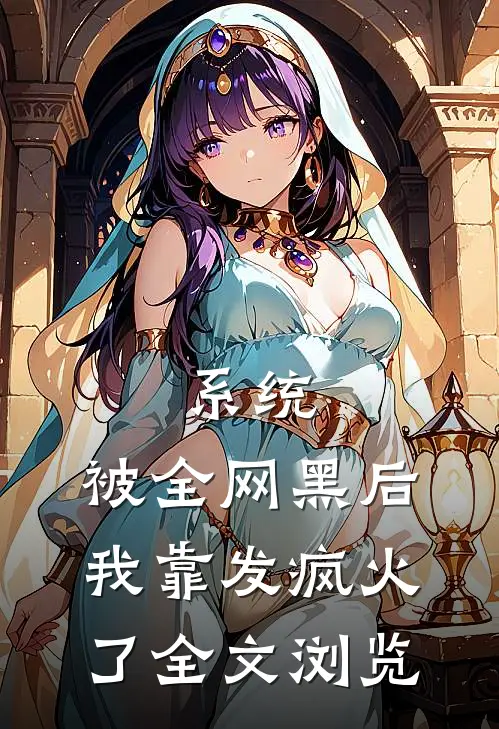 系统：被全网黑后，我靠发疯火了全文浏览