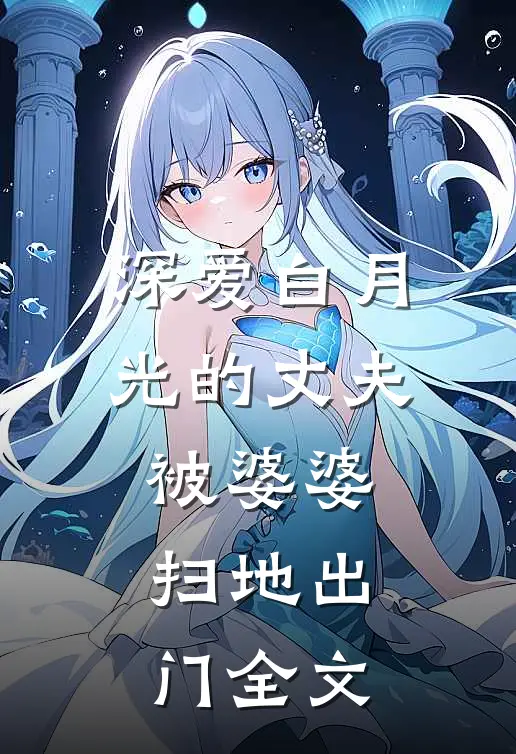 深爱白月光的丈夫被婆婆扫地出门全文