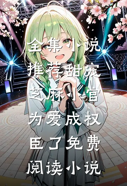 全集小说推荐甜宠:芝麻小官为爱成权臣了免费阅读小说
