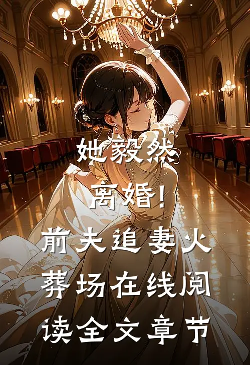 她毅然离婚!前夫追妻火葬场在线阅读全文章节