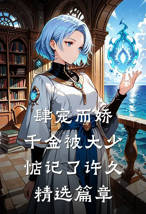 肆宠而娇,千金被大少惦记了许久精选篇章