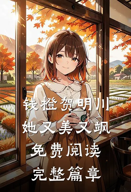 钱橙贺明川她又美又飒免费阅读完整篇章