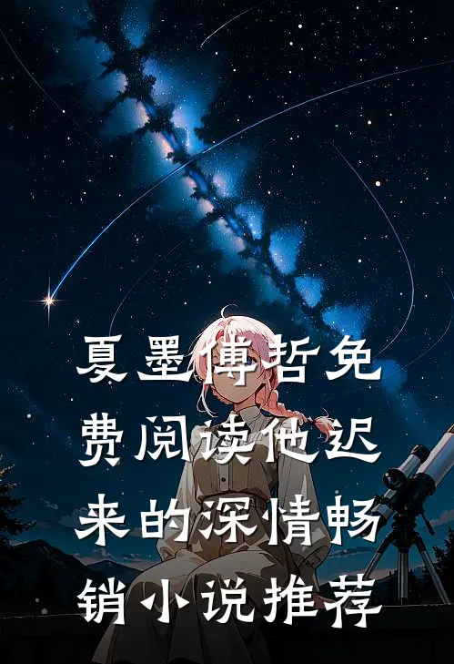 夏墨傅哲免费阅读他迟来的深情畅销小说推荐