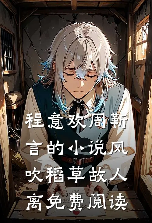程意欢周靳言的小说风吹稻草故人离免费阅读