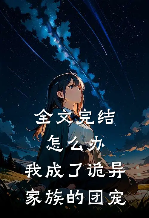 全文完结怎么办，我成了诡异家族的团宠