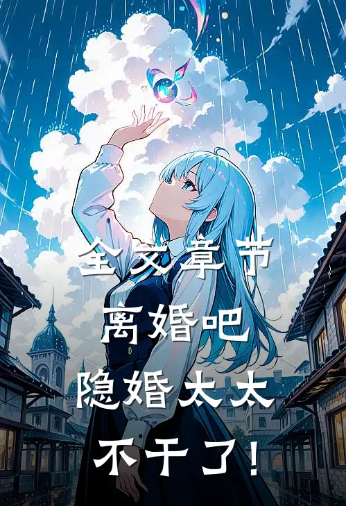 全文章节离婚吧,隐婚太太不干了!