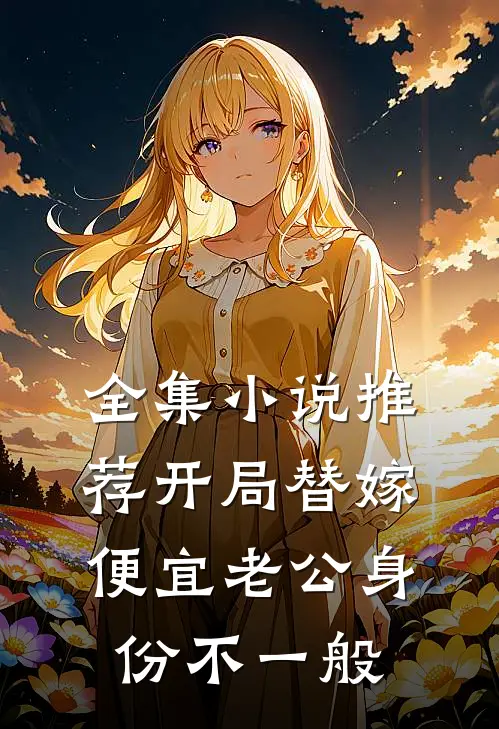 全集小说推荐开局替嫁，便宜老公身份不一般