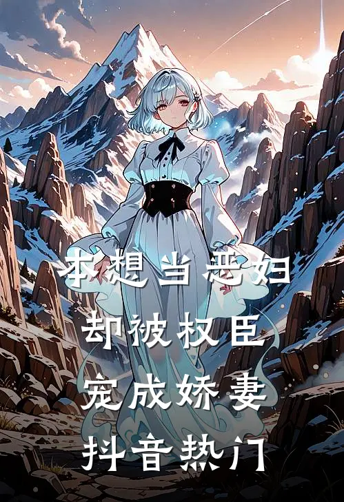 本想当恶妇，却被权臣宠成娇妻抖音热门