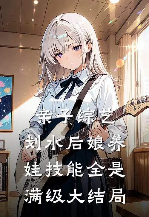 亲子综艺：划水后娘养娃技能全是满级大结局