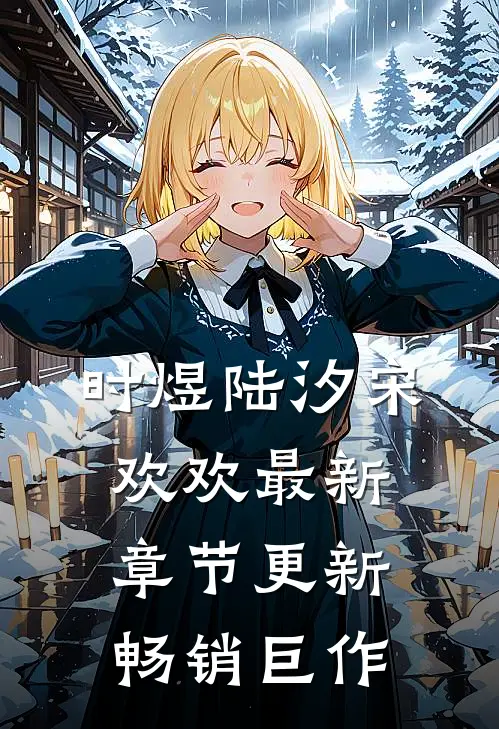 时煜陆汐宋欢欢最新章节更新畅销巨作