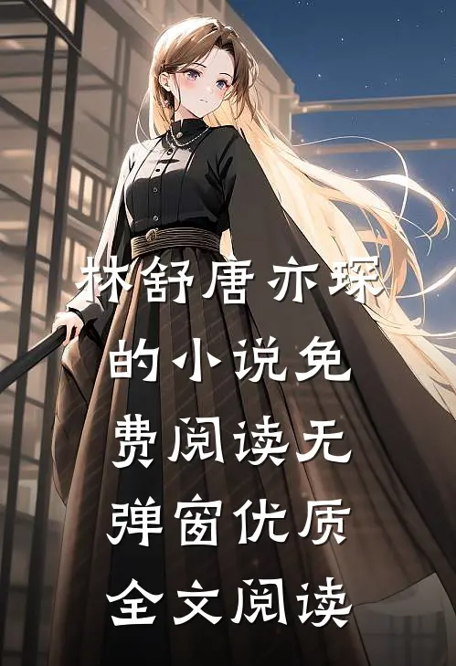 林舒唐亦琛的小说免费阅读无弹窗优质全文阅读
