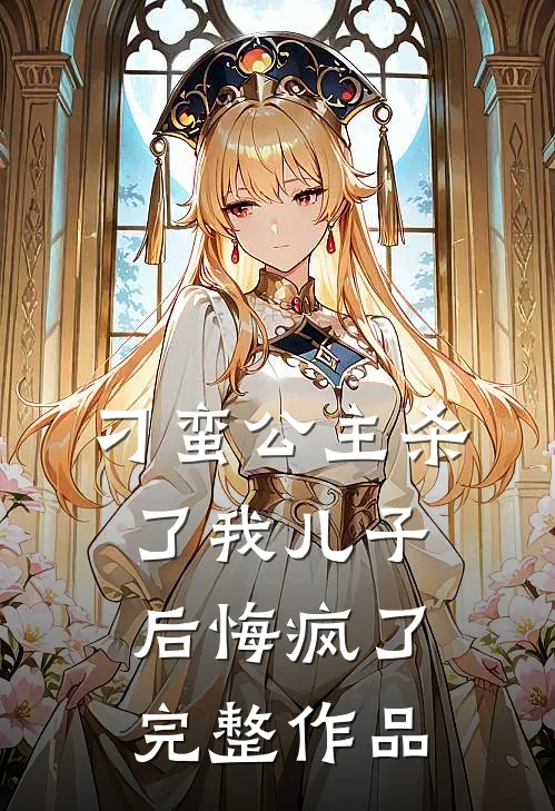 刁蛮公主杀了我儿子后悔疯了完整作品