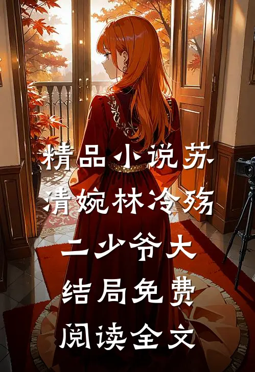 精品小说苏清婉林冷殇二少爷大结局免费阅读全文