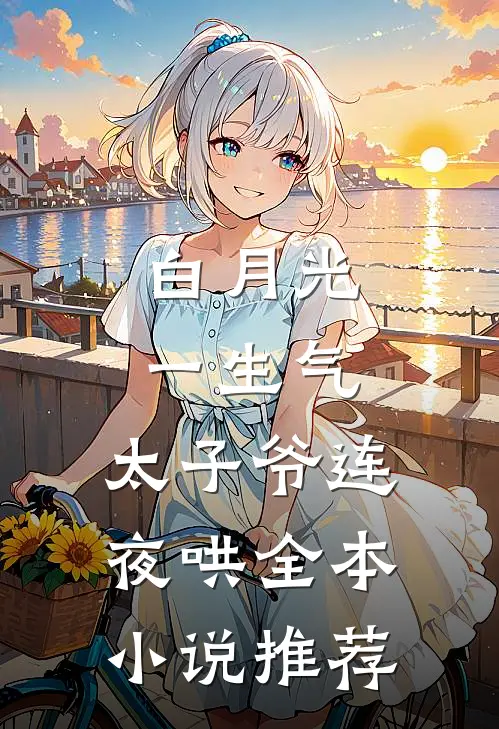 白月光一生气，太子爷连夜哄全本小说推荐