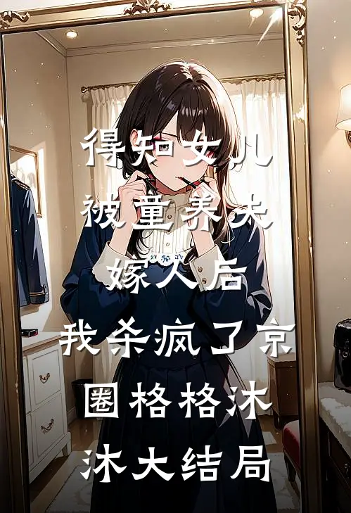得知女儿被童养夫嫁人后，我杀疯了京圈格格沐沐大结局