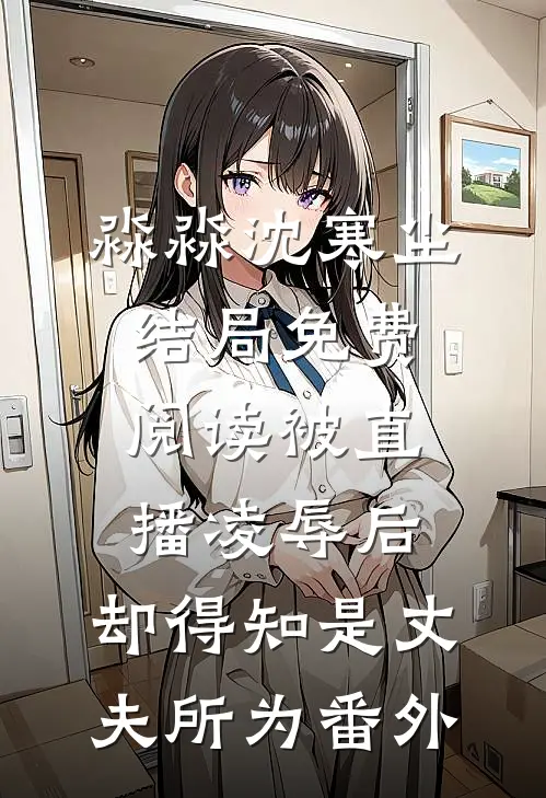 淼淼沈寒尘结局免费阅读被直播凌辱后，却得知是丈夫所为番外