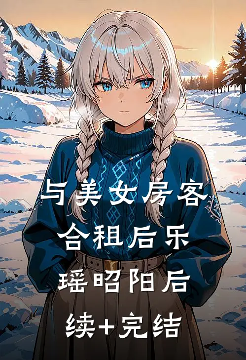 与美女房客合租后乐瑶昭阳后续+完结
