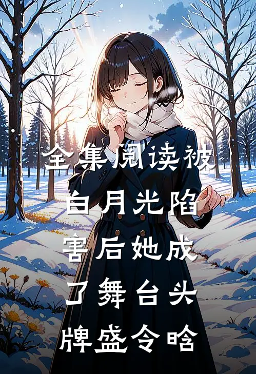 全集阅读被白月光陷害后她成了舞台头牌盛令晗