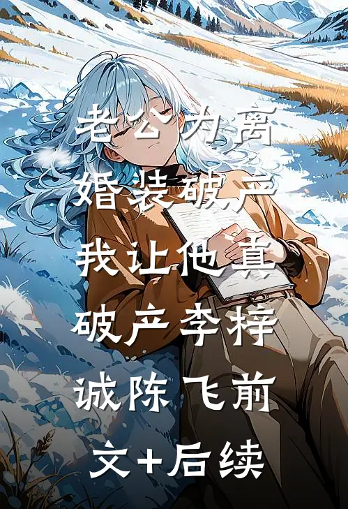 老公为离婚装破产，我让他真破产李梓诚陈飞前文+后续