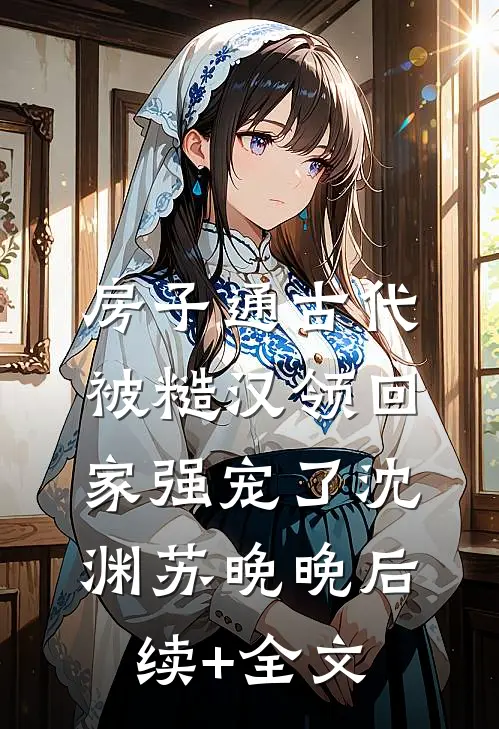 房子通古代，被糙汉领回家强宠了沈渊苏晚晚后续+全文