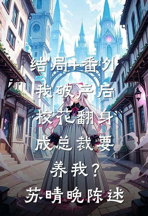 结局+番外我破产后，校花翻身成总裁要养我？苏晴晚陈述