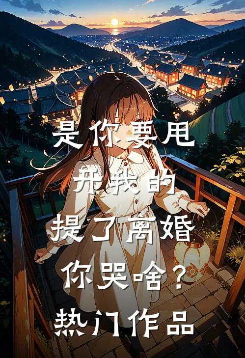 是你要甩开我的，提了离婚你哭啥？热门作品