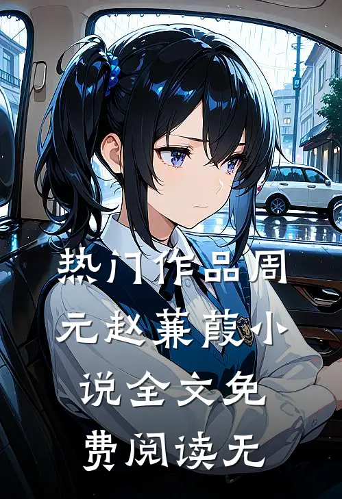 热门作品周元赵蒹葭小说全文免费阅读无