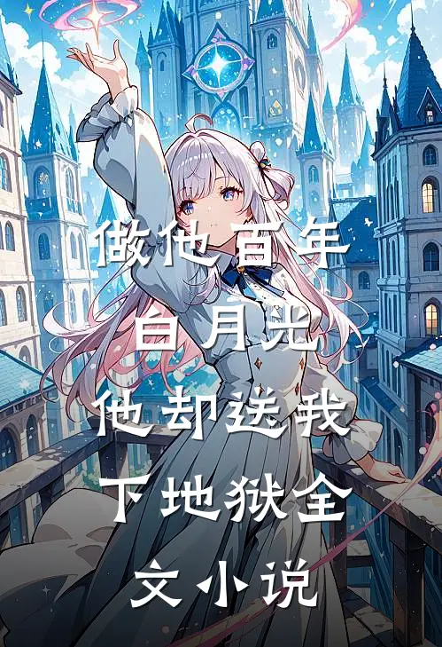 做他百年白月光，他却送我下地狱全文小说