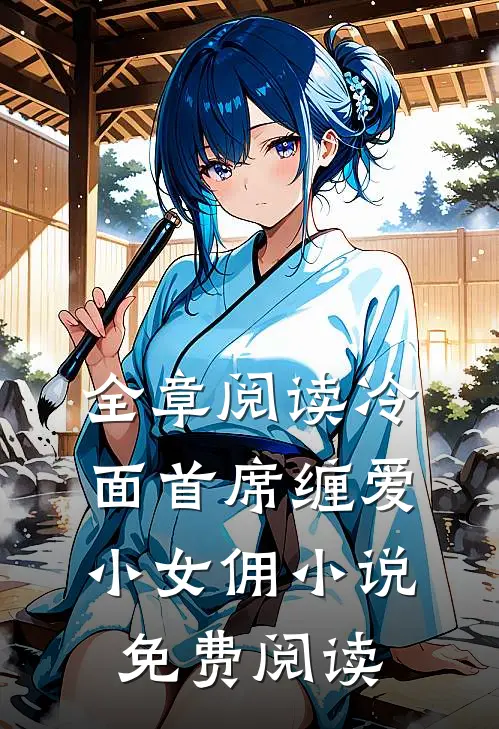 全章阅读冷面首席缠爱小女佣小说免费阅读