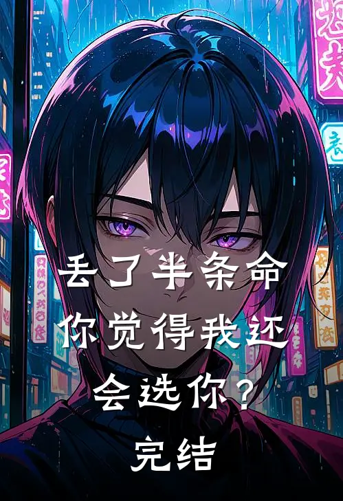 丢了半条命，你觉得我还会选你？完结