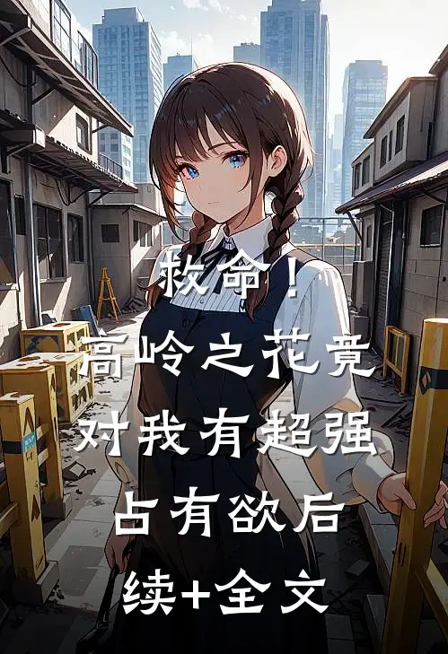 救命！高岭之花竟对我有超强占有欲后续+全文
