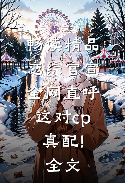 畅读精品恋综官宣,全网直呼这对cp真配!全文