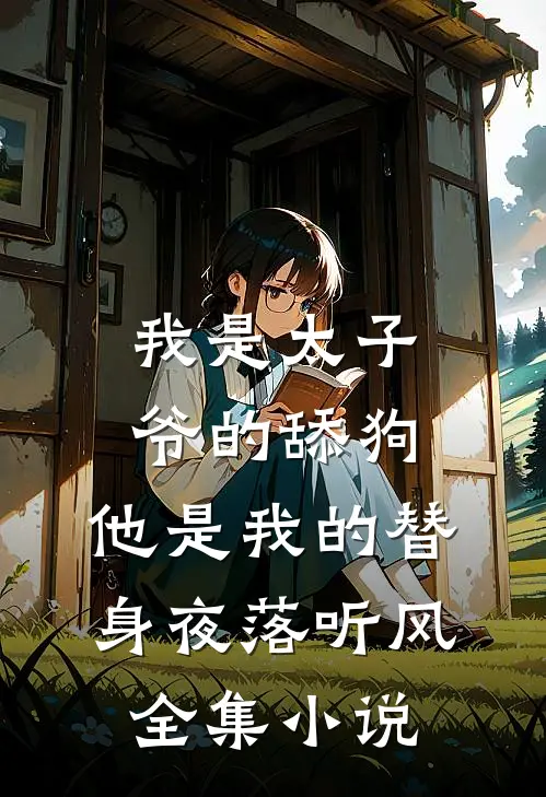 我是太子爷的舔狗,他是我的替身夜落听风全集小说