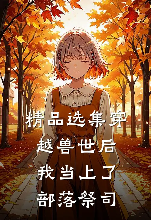 精品选集穿越兽世后，我当上了部落祭司