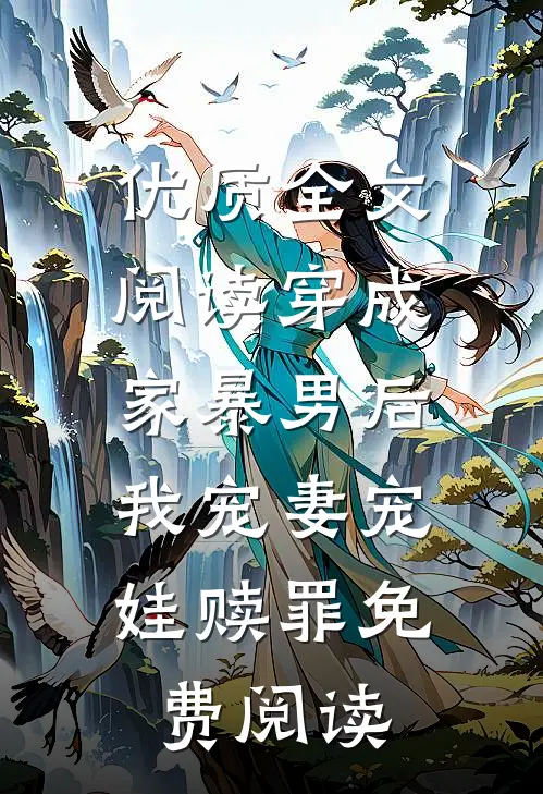 优质全文阅读穿成家暴男后,我宠妻宠娃赎罪免费阅读