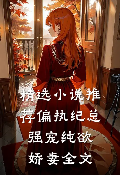 精选小说推荐偏执纪总,强宠纯欲娇妻全文