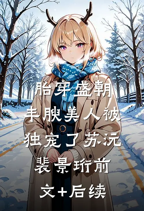 胎穿盛朝，丰腴美人被独宠了苏沅裴景珩前文+后续