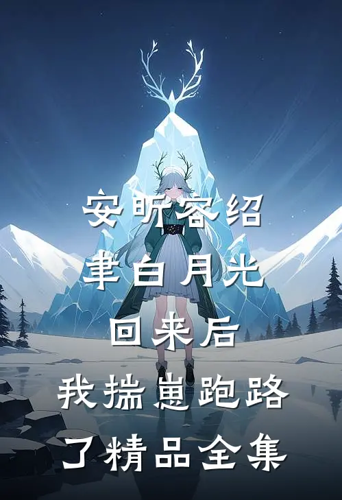 安昕容绍聿白月光回来后,我揣崽跑路了精品全集