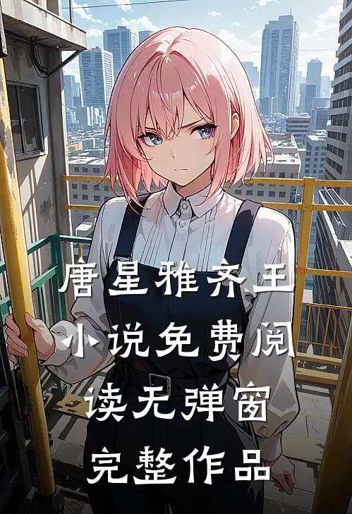 唐星雅齐王小说免费阅读无弹窗完整作品