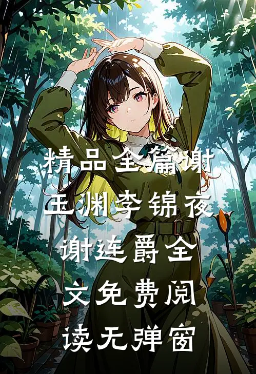 精品全篇谢玉渊李锦夜谢连爵全文免费阅读无弹窗